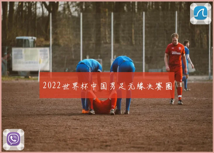 2022世界杯中国男足无缘决赛圈