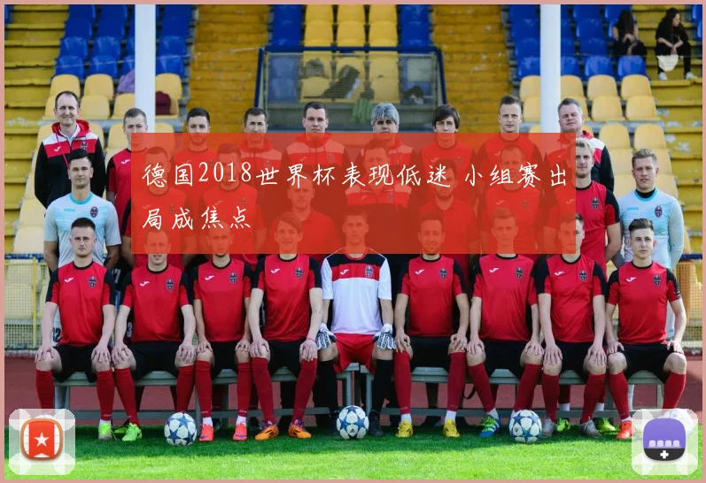 德国2018世界杯表现低迷 小组赛出局成焦点