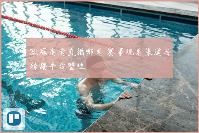 欧冠高清直播哪看 赛事观看渠道与转播平台整理
