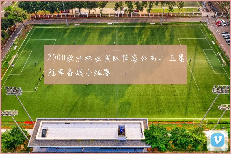 2000欧洲杯法国队阵容公布,卫冕冠军备战小组赛