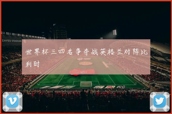 世界杯三四名争夺战英格兰对阵比利时