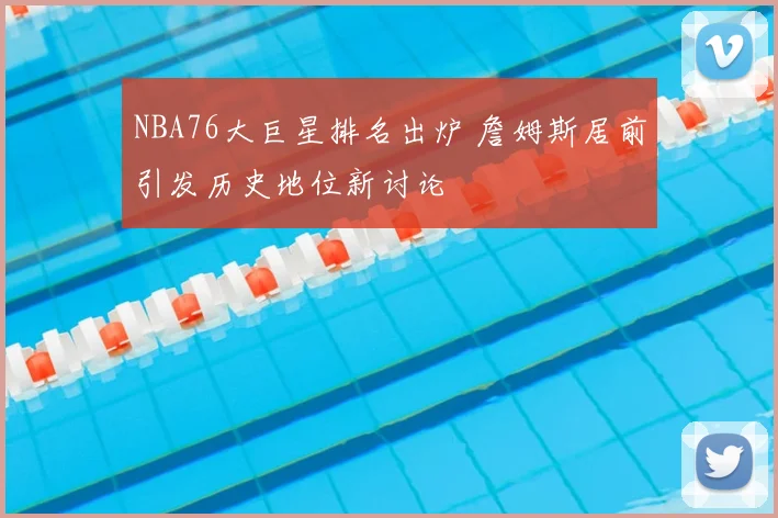 NBA76大巨星排名出炉 詹姆斯居前引发历史地位新讨论