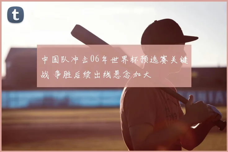 中国队冲击06年世界杯预选赛关键战 争胜后续出线悬念加大