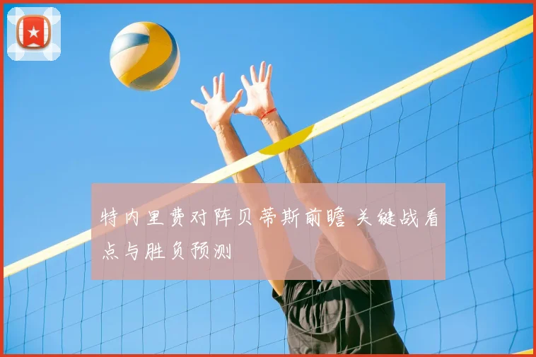 特内里费对阵贝蒂斯前瞻 关键战看点与胜负预测