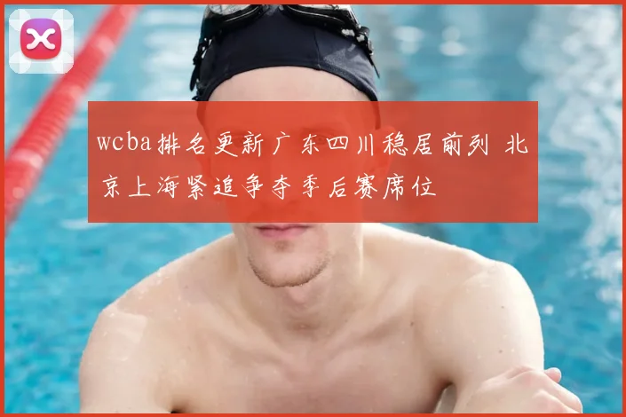 wcba排名更新广东四川稳居前列 北京上海紧追争夺季后赛席位