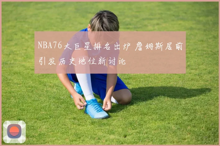 NBA76大巨星排名出炉 詹姆斯居前引发历史地位新讨论