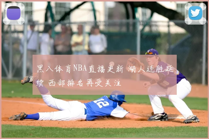 黑八体育NBA直播更新 湖人连胜延续 西部排名再受关注